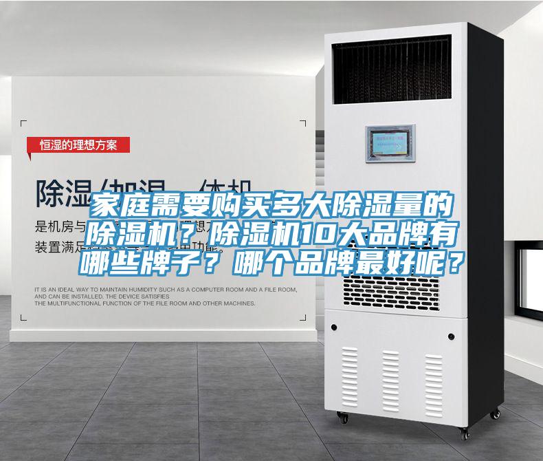 家庭需要購(gòu)買多大除濕量的除濕機(jī)？除濕機(jī)10大品牌有哪些牌子？哪個(gè)品牌最好呢？