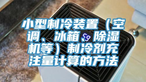 小型制冷裝置（空調(diào)、冰箱、除濕機(jī)等）制冷劑充注量計(jì)算的方法