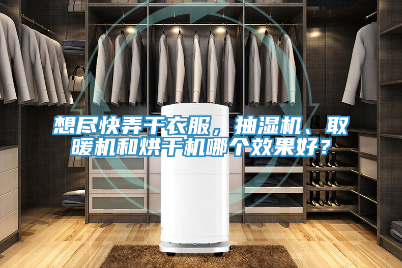 想盡快弄干衣服，抽濕機、取暖機和烘干機哪個效果好？