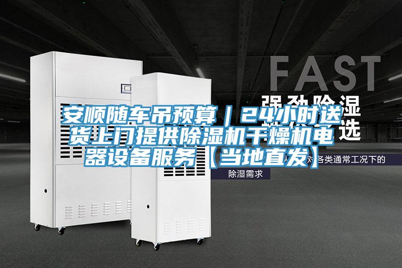 安順隨車吊預算｜24小時送貨上門提供除濕機干燥機電器設(shè)備服務(wù)【當?shù)刂卑l(fā)】