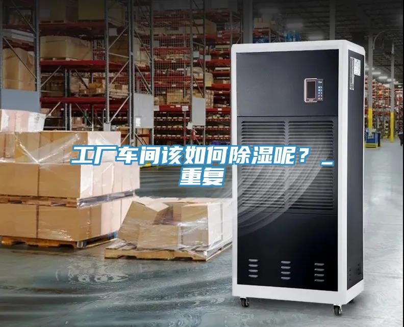工廠車間該如何除濕呢？_重復(fù)