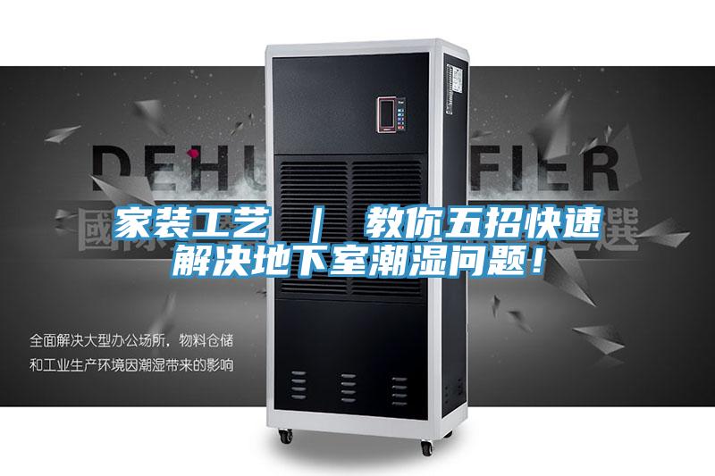 家裝工藝 ｜ 教你五招快速解決地下室潮濕問題！