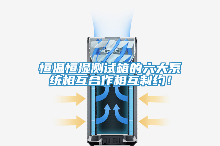 恒溫恒濕測(cè)試箱的六大系統(tǒng)相互合作相互制約！