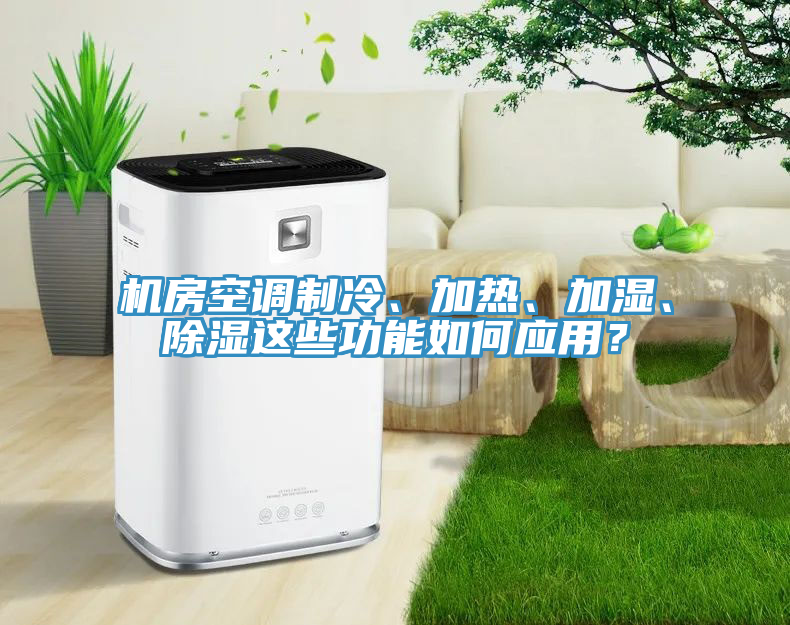 機房空調(diào)制冷、加熱、加濕、除濕這些功能如何應(yīng)用？