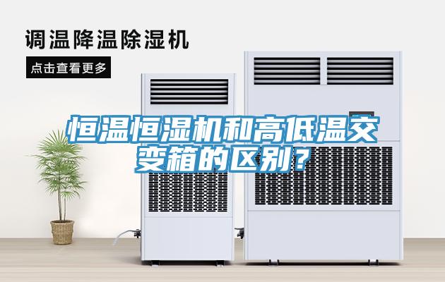 恒溫恒濕機和高低溫交變箱的區(qū)別？