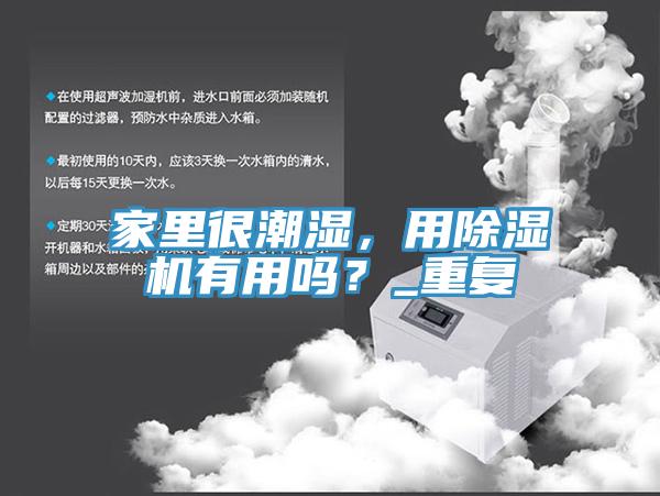 家里很潮濕，用除濕機(jī)有用嗎？_重復(fù)