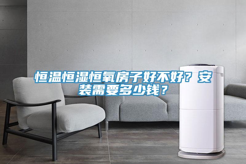 恒溫恒濕恒氧房子好不好？安裝需要多少錢？
