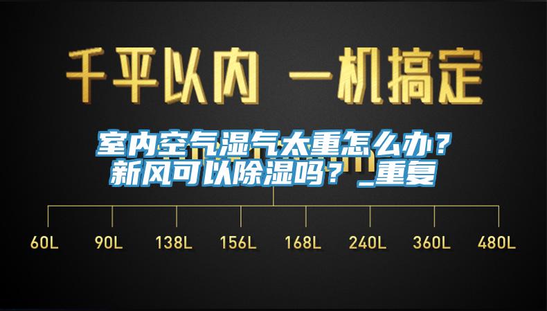 室內(nèi)空氣濕氣太重怎么辦？新風(fēng)可以除濕嗎？_重復(fù)