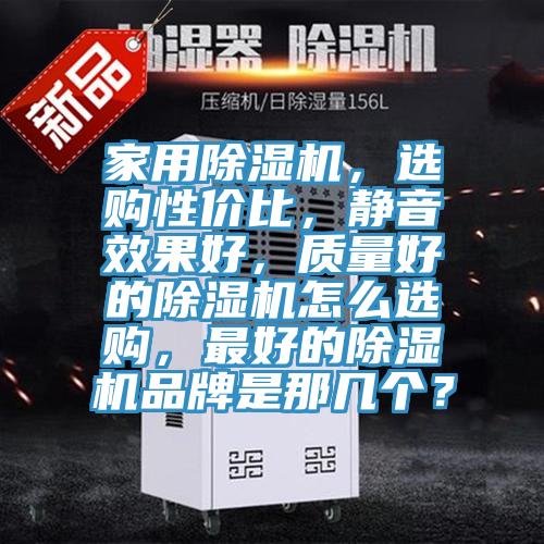 家用除濕機(jī)，選購性價比，靜音效果好，質(zhì)量好的除濕機(jī)怎么選購，最好的除濕機(jī)品牌是那幾個？