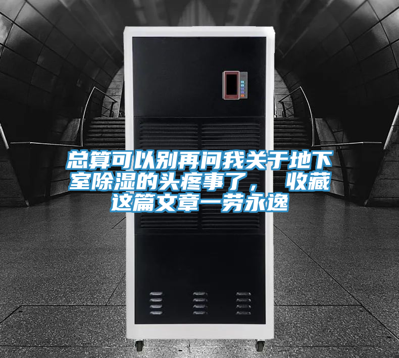 總算可以別再問我關于地下室除濕的頭疼事了， 收藏這篇文章一勞永逸
