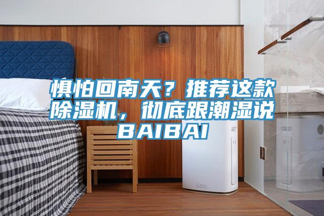 懼怕回南天？推薦這款除濕機(jī)，徹底跟潮濕說BAIBAI
