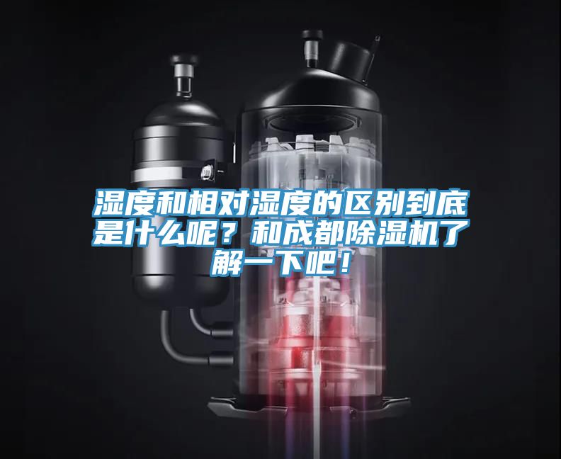 濕度和相對濕度的區(qū)別到底是什么呢？和成都除濕機(jī)了解一下吧！