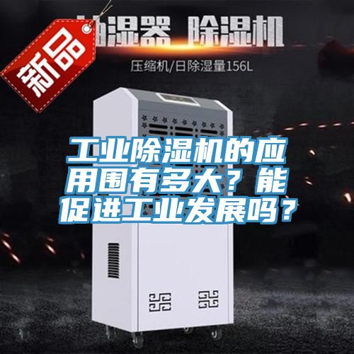 工業(yè)除濕機(jī)的應(yīng)用圍有多大？能促進(jìn)工業(yè)發(fā)展嗎？