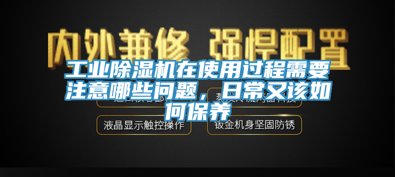 工業(yè)除濕機(jī)在使用過程需要注意哪些問題，日常又該如何保養(yǎng)
