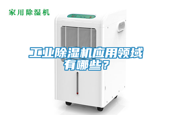 工業(yè)除濕機(jī)應(yīng)用領(lǐng)域有哪些？