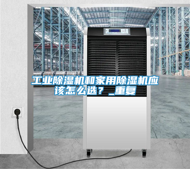 工業(yè)除濕機和家用除濕機應該怎么選？_重復