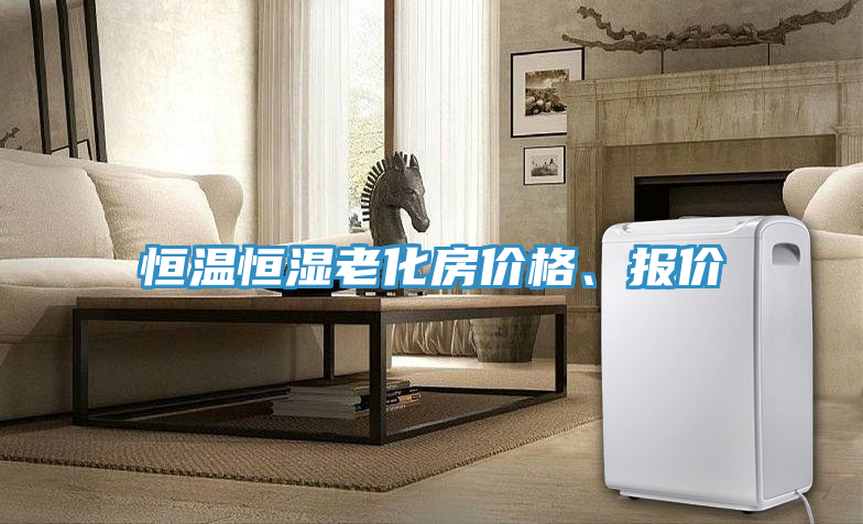 恒溫恒濕老化房?jī)r(jià)格、報(bào)價(jià)