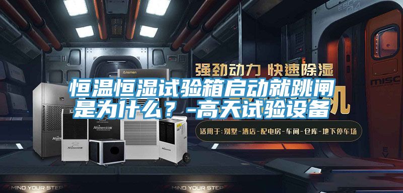 恒溫恒濕試驗(yàn)箱啟動(dòng)就跳閘是為什么？-高天試驗(yàn)設(shè)備