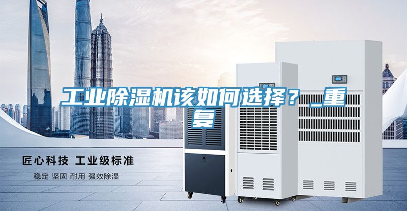 工業(yè)除濕機(jī)該如何選擇？_重復(fù)