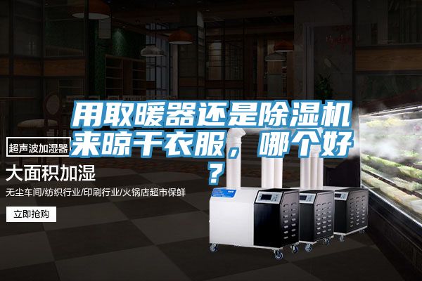 用取暖器還是除濕機(jī)來晾干衣服，哪個(gè)好？
