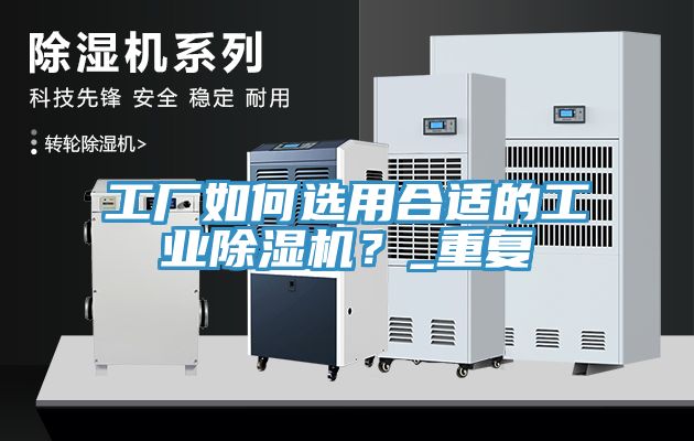 工廠如何選用合適的工業(yè)除濕機(jī)？_重復(fù)