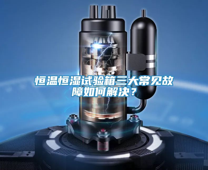 恒溫恒濕試驗箱三大常見故障如何解決？