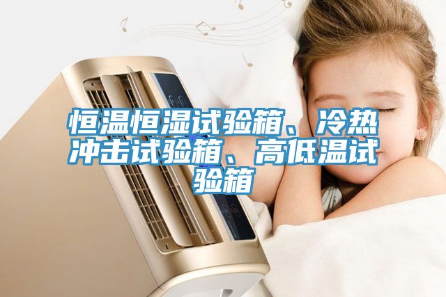 恒溫恒濕試驗箱、冷熱沖擊試驗箱、高低溫試驗箱