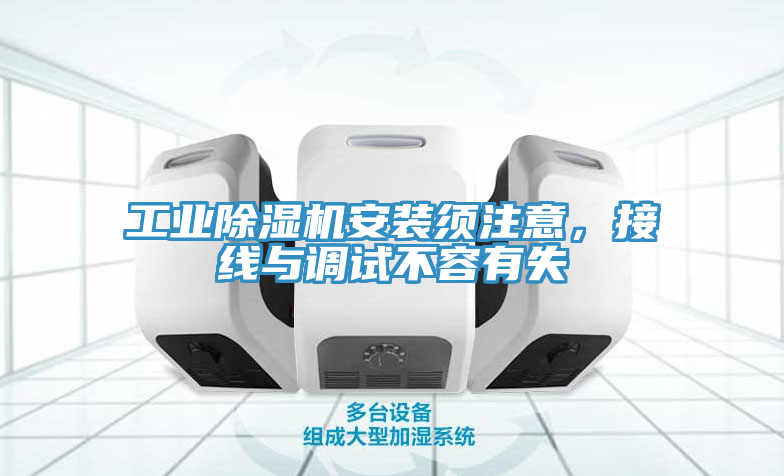 工業(yè)除濕機安裝須注意，接線與調試不容有失