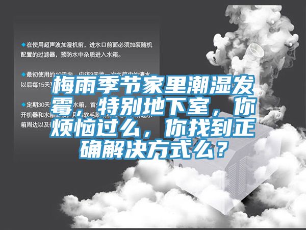 梅雨季節(jié)家里潮濕發(fā)霉，特別地下室，你煩惱過么，你找到正確解決方式么？