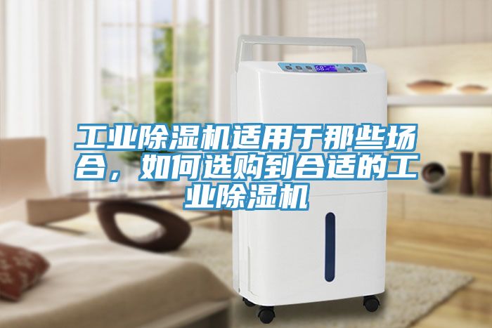 工業(yè)除濕機(jī)適用于那些場合，如何選購到合適的工業(yè)除濕機(jī)