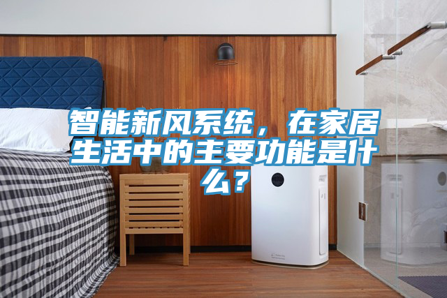 智能新風(fēng)系統(tǒng)，在家居生活中的主要功能是什么？