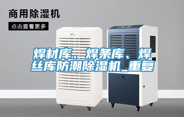 焊材庫(kù)、焊條庫(kù)、焊絲庫(kù)防潮除濕機(jī)_重復(fù)