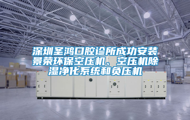 深圳圣鴻口腔診所成功安裝景榮環(huán)保空壓機(jī)、空壓機(jī)除濕凈化系統(tǒng)和負(fù)壓機(jī)