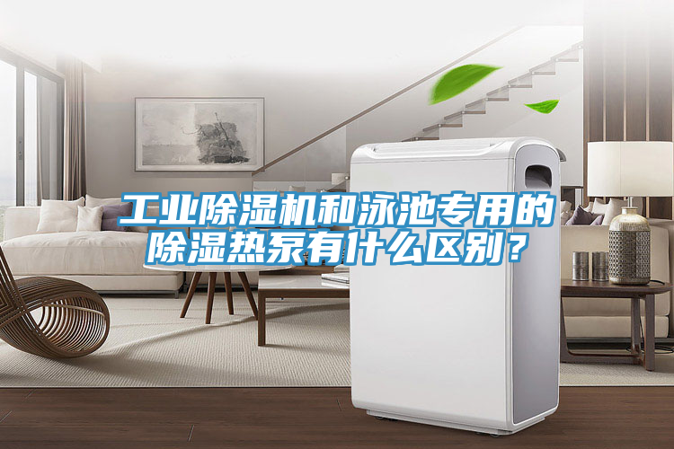 工業(yè)除濕機(jī)和泳池專(zhuān)用的除濕熱泵有什么區(qū)別？