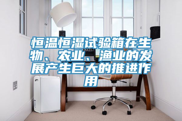 恒溫恒濕試驗箱在生物、農(nóng)業(yè)、漁業(yè)的發(fā)展產(chǎn)生巨大的推進作用