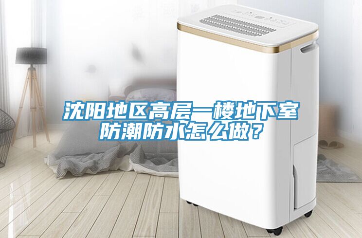 沈陽地區(qū)高層一樓地下室防潮防水怎么做？