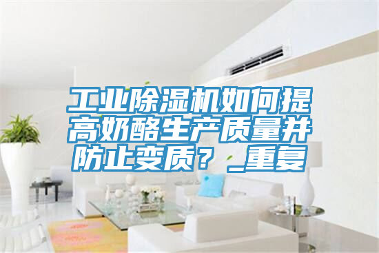 工業(yè)除濕機如何提高奶酪生產質量并防止變質？_重復
