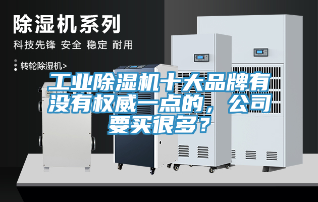 工業(yè)除濕機(jī)十大品牌有沒有權(quán)威一點(diǎn)的，公司要買很多？