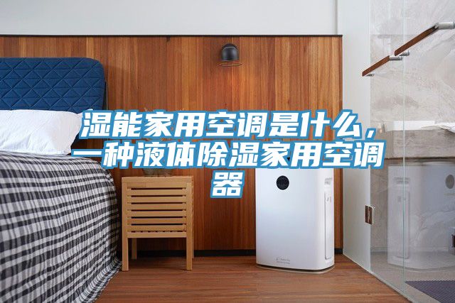 濕能家用空調(diào)是什么，一種液體除濕家用空調(diào)器