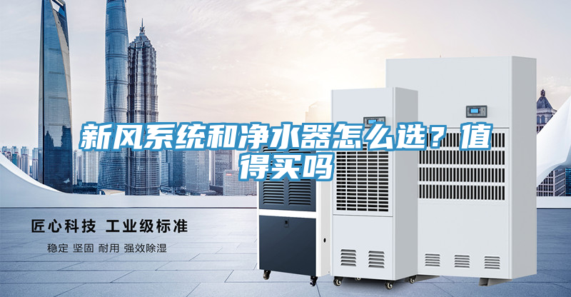 新風(fēng)系統(tǒng)和凈水器怎么選？值得買嗎