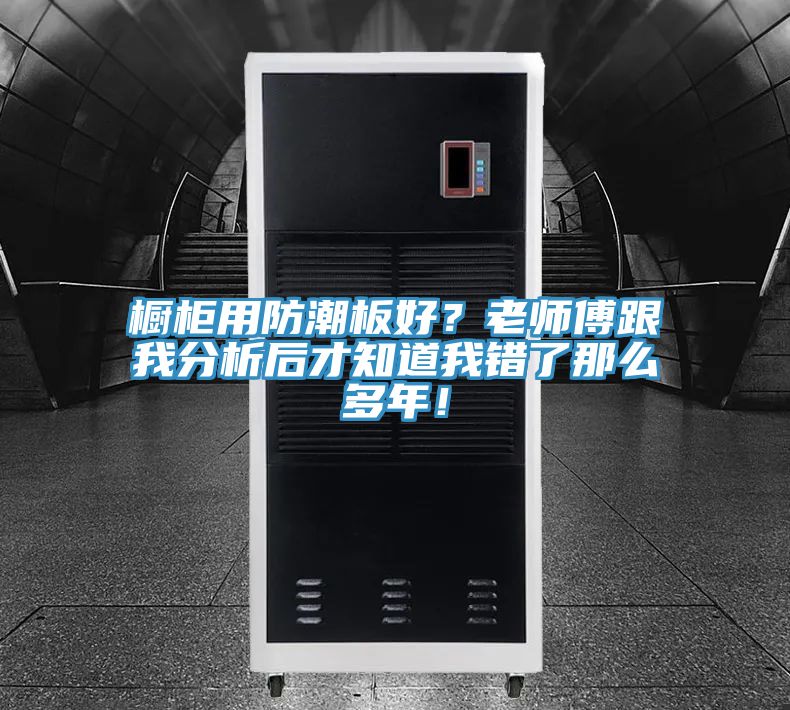 櫥柜用防潮板好？老師傅跟我分析后才知道我錯(cuò)了那么多年！