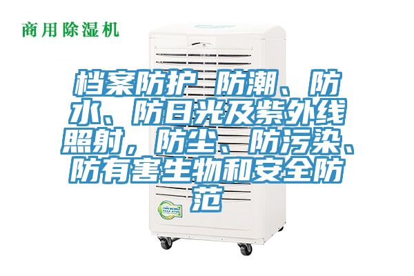 檔案防護(hù) 防潮、防水、防日光及紫外線照射，防塵、防污染、防有害生物和安全防范