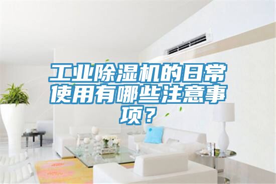 工業(yè)除濕機(jī)的日常使用有哪些注意事項(xiàng)？