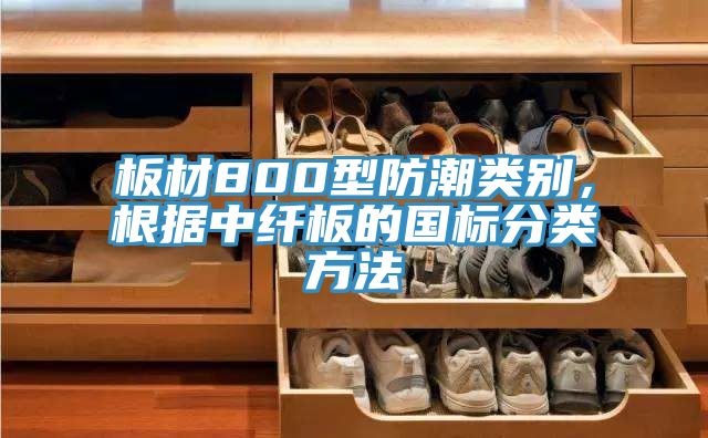 板材800型防潮類(lèi)別，根據(jù)中纖板的國(guó)標(biāo)分類(lèi)方法