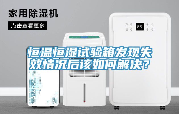 恒溫恒濕試驗(yàn)箱發(fā)現(xiàn)失效情況后該如何解決？