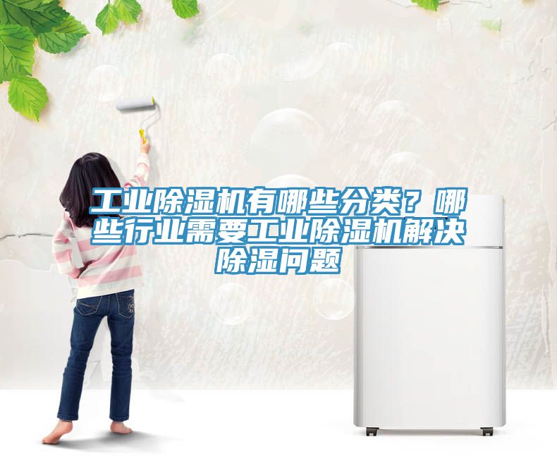 工業(yè)除濕機(jī)有哪些分類(lèi)？哪些行業(yè)需要工業(yè)除濕機(jī)解決除濕問(wèn)題