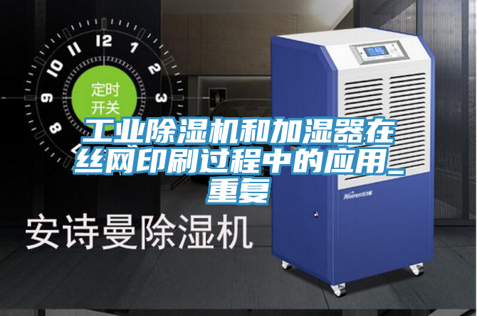工業(yè)除濕機和加濕器在絲網印刷過程中的應用_重復
