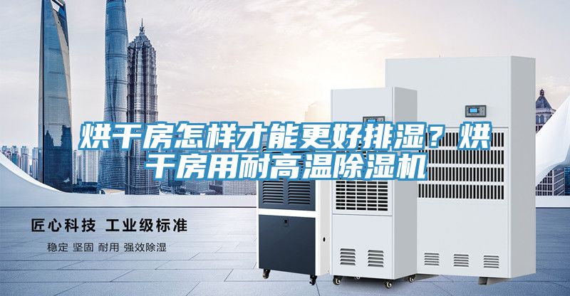 烘干房怎樣才能更好排濕？烘干房用耐高溫除濕機(jī)