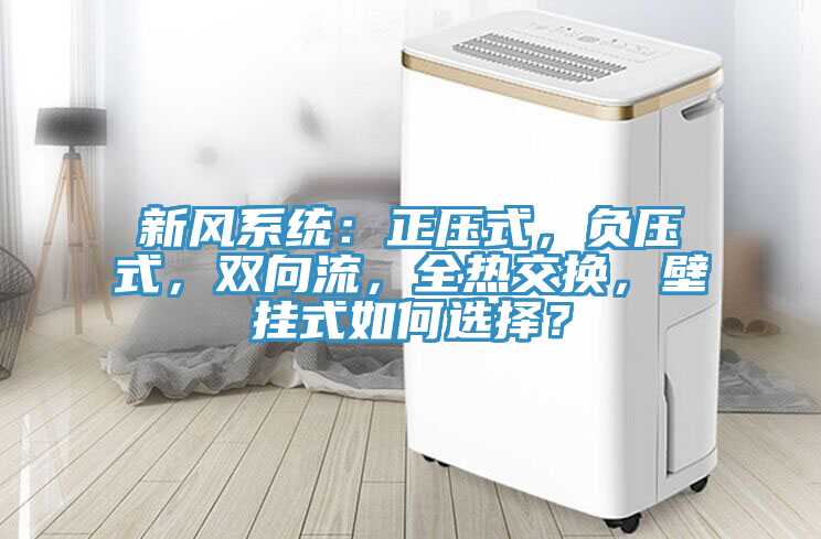 新風(fēng)系統(tǒng)：正壓式，負(fù)壓式，雙向流，全熱交換，壁掛式如何選擇？