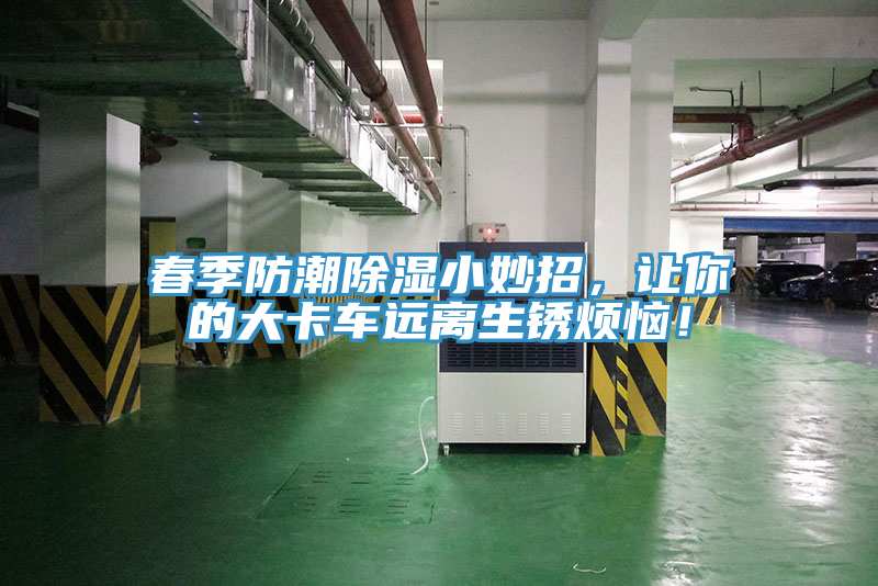 春季防潮除濕小妙招，讓你的大卡車遠(yuǎn)離生銹煩惱！